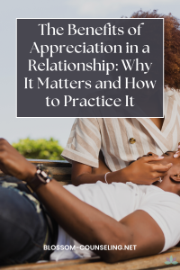 The Benefits of Appreciation in a Relationship: Why It Matters and How to Practice It