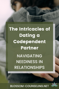 The Intricacies of Dating a Codependent Partner: Navigating Neediness in Relationships