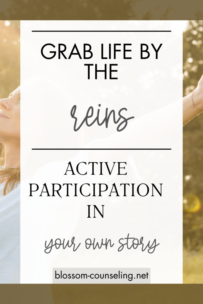 Grab Life by the Reins: Active Participation in Your Own Story