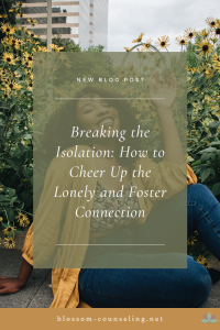 Breaking the Isolation: How to Cheer Up the Lonely and Foster Connection