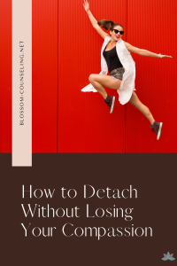 How to Detach Without Losing Your Compassion