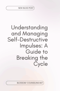Understanding and Managing Self-Destructive Impulses: A Guide to Breaking the Cycle