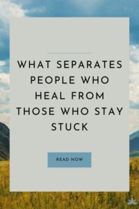 What Separates People Who Heal From Those Who Stay Stuck
