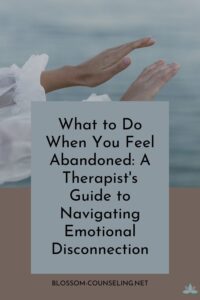 What to Do When You Feel Abandoned: A Therapist's Guide to Navigating Emotional Disconnection