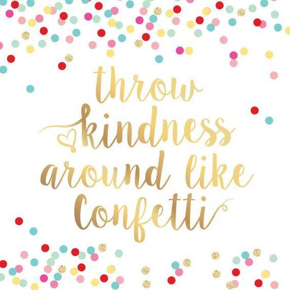 Throw kindness around like confetti.