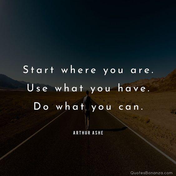 Start where you are. Use what you have. Do what you can. - Arthur Ashe