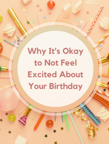 Why It's Okay to Not Feel Excited About Your Birthday