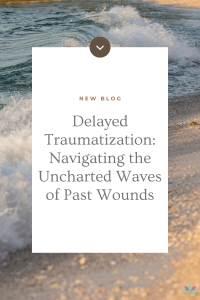 Delayed Traumatization: Navigating the Uncharted Waves of Past Wounds