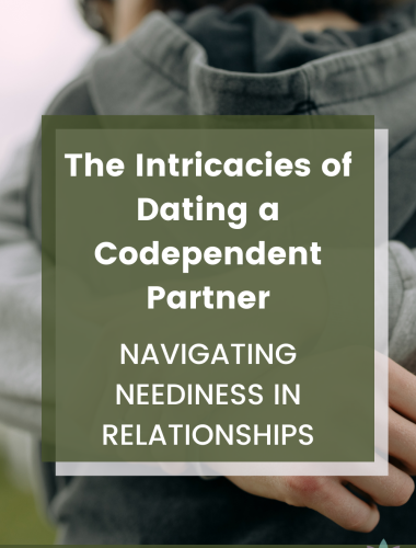 The Intricacies of Dating a Codependent Partner: Navigating Neediness in Relationships