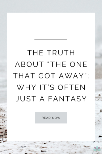 The Truth About “The One That Got Away”: Why It’s Often Just a Fantasy