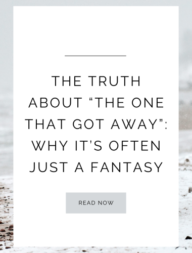 The Truth About “The One That Got Away”: Why It’s Often Just a Fantasy