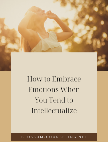 How to Embrace Emotions When You Tend to Intellectualize