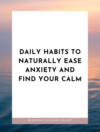 Daily Habits to Naturally Ease Anxiety and Find Your Calm