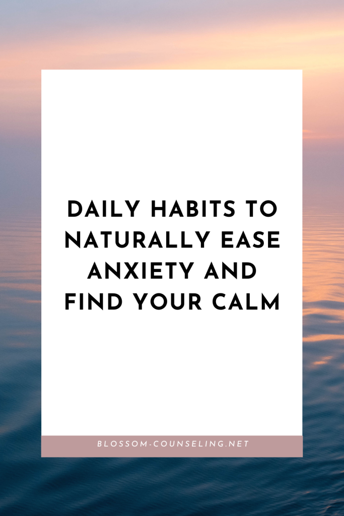 Daily Habits to Naturally Ease Anxiety and Find Your Calm