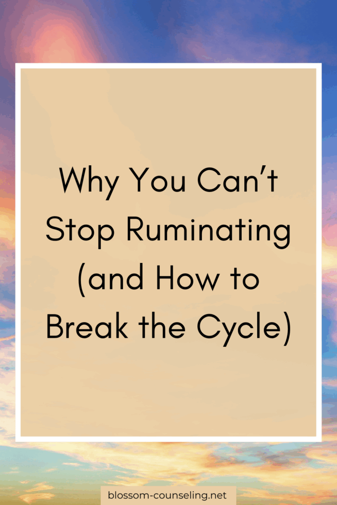 Why You Can’t Stop Ruminating (and How to Break the Cycle)