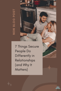 7 Things Secure People Do Differently in Relationships (and Why It Matters)