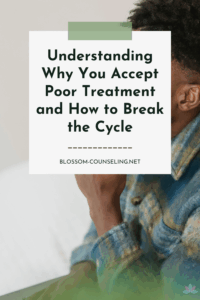 Understanding Why You Accept Poor Treatment and How to Break the Cycle