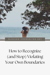 How to Recognize (and Stop) Violating Your Own Boundaries