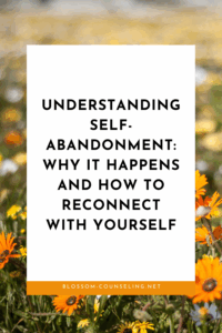 Understanding Self-Abandonment: Why It Happens and How to Reconnect with Yourself