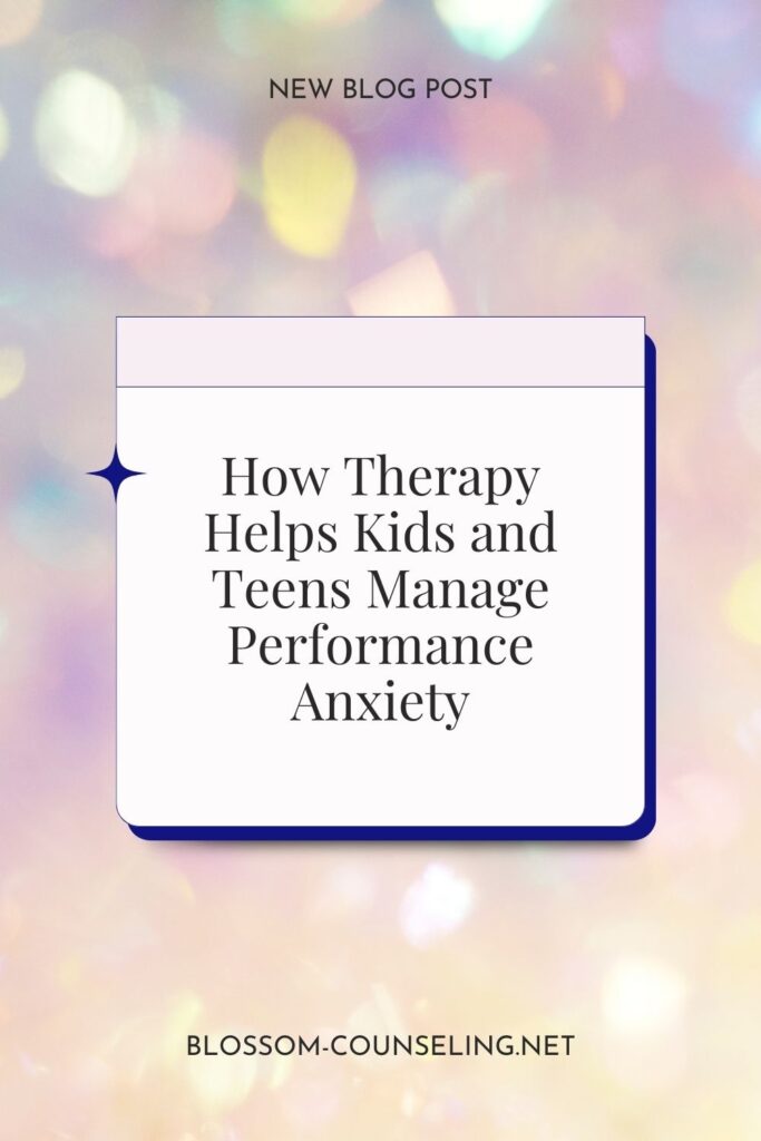 How Therapy Helps Kids and Teens Manage Performance Anxiety