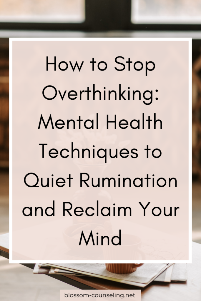 How to Stop Overthinking: Mental Health Techniques to Quiet Rumination and Reclaim Your Mind