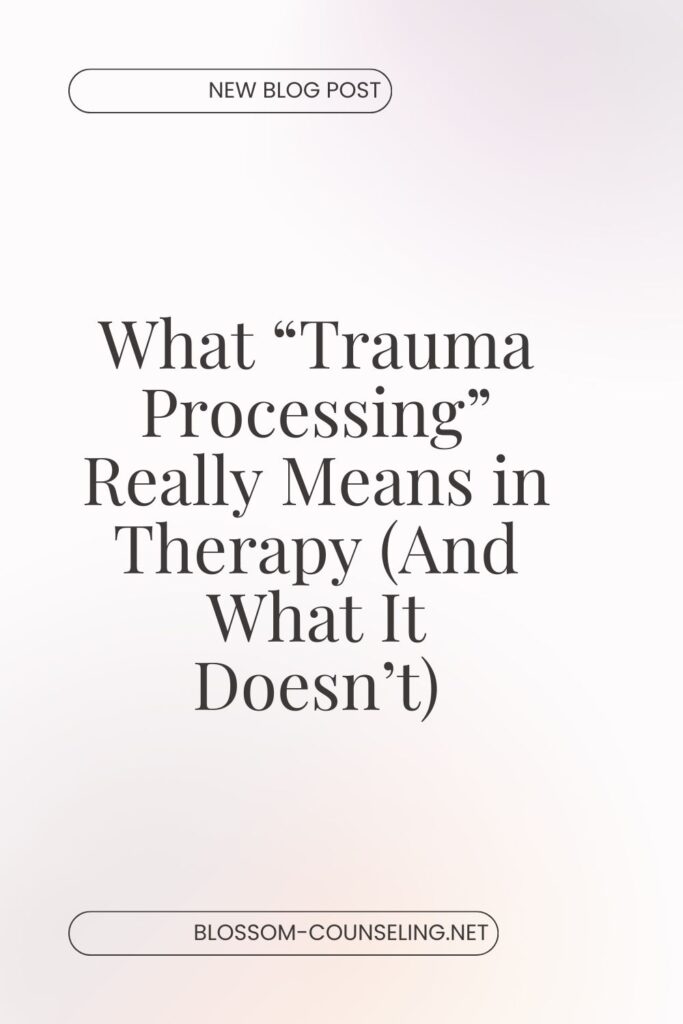 What “Trauma Processing” Really Means in Therapy (And What It Doesn’t)